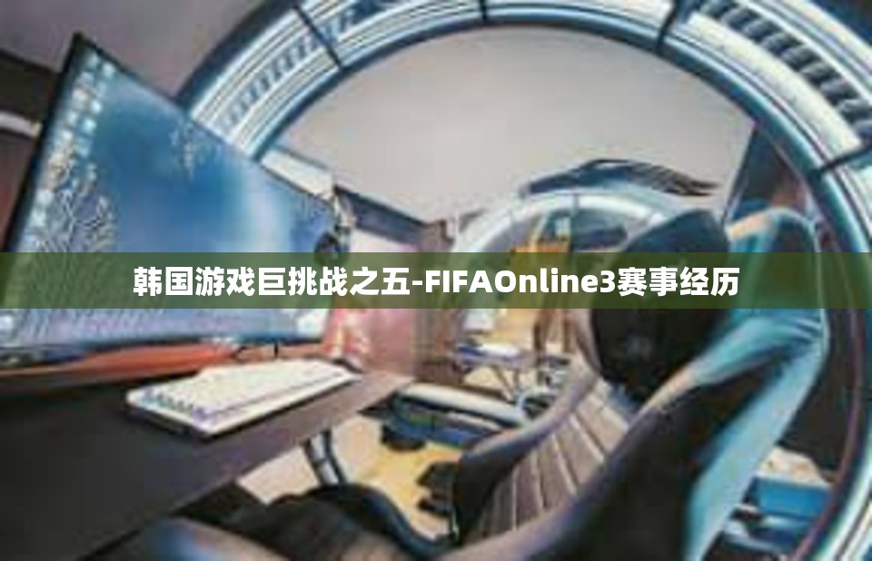 韩国游戏巨挑战之五-FIFAOnline3赛事经历